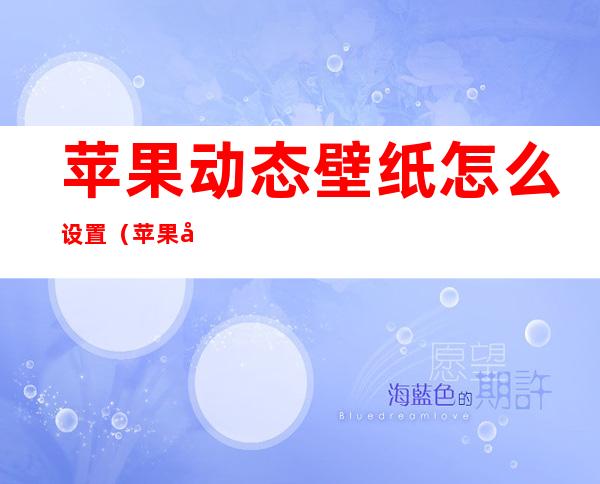 苹果动态壁纸怎么设置（苹果动态壁纸怎么设置成手机壁纸的）