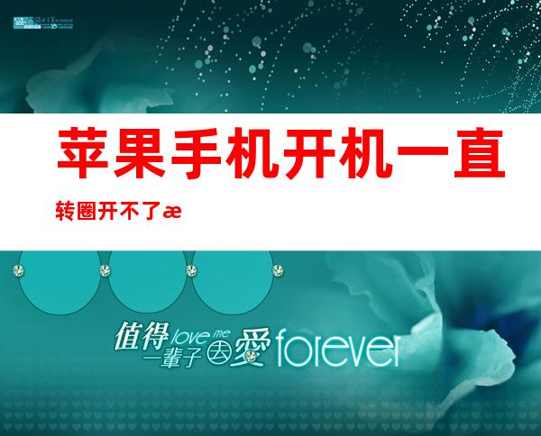 苹果手机开机一直转圈开不了怎么办（苹果手机开不了机一直转圈怎么回事）