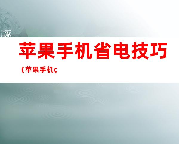 苹果手机省电技巧（苹果手机省电技巧 关闭四大耗电应用）