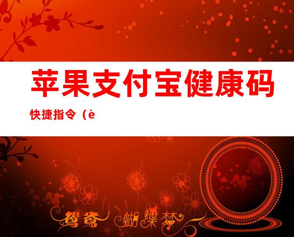 苹果支付宝健康码快捷指令（苹果支付宝健康码快捷指令如何设置）