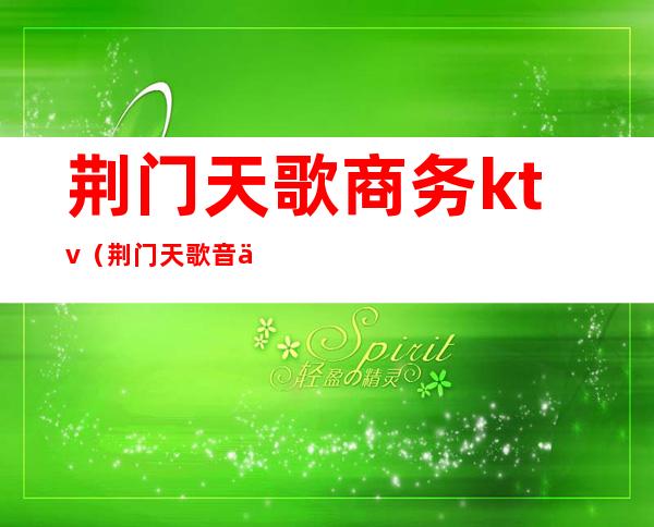 荆门天歌商务ktv（荆门天歌音乐会所消费）