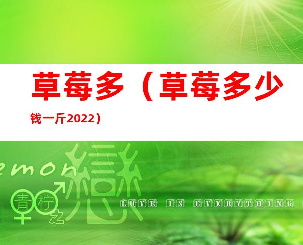 草莓多（草莓多少钱一斤2022）