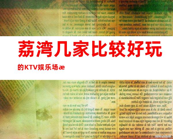 荔湾几家比较好玩的KTV娱乐场所推荐！消费地址一览 – 广州荔湾商务KTV