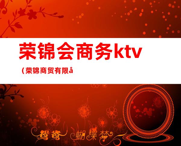 荣锦会商务ktv（荣锦商贸有限公司）