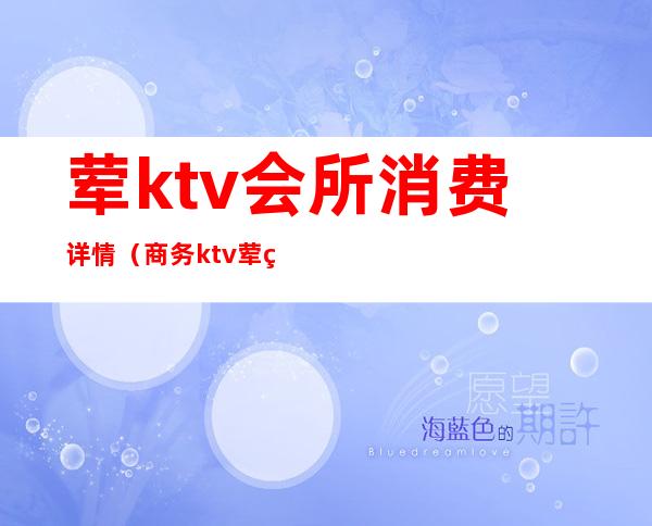 荤ktv会所消费详情（商务ktv荤素场）