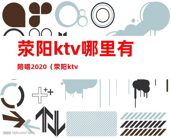 荥阳ktv哪里有陪唱2020（荥阳ktv哪里有陪唱2021）