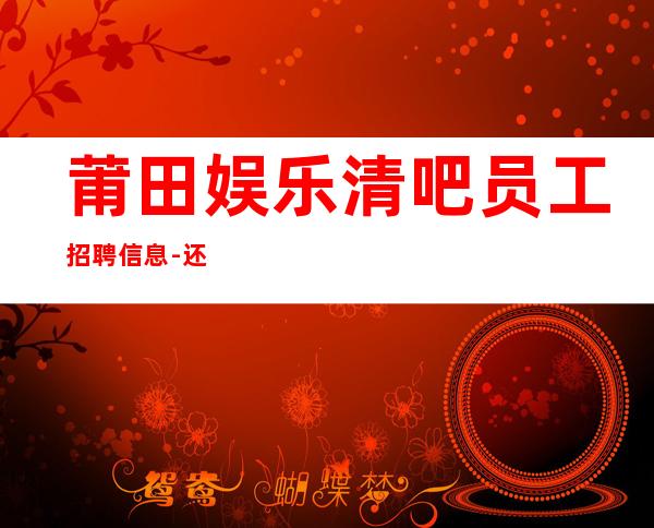 莆田娱乐清吧员工招聘信息-还你一份高薪