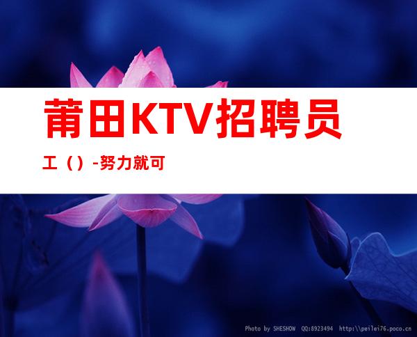 莆田KTV招聘员工（）-努力就可以成功