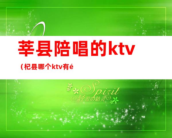 莘县陪唱的ktv（杞县哪个ktv有陪唱）