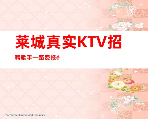 莱城真实KTV招聘歌手—路费报销/包住—管理要求很低