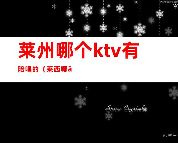 莱州哪个ktv有陪唱的（莱西哪个ktv有陪唱）