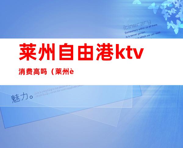 莱州自由港ktv消费高吗（莱州自由港ktv消费高吗现在）