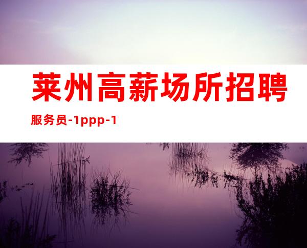 莱州高薪场所招聘服务员-1ppp-160以上