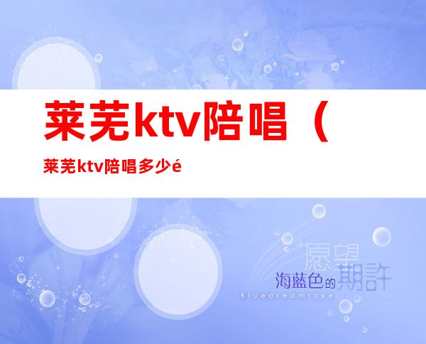 莱芜ktv陪唱（莱芜ktv陪唱多少钱）