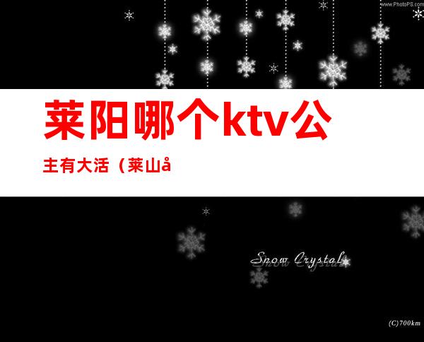 莱阳哪个ktv公主有大活（莱山哪个KTV有公主）