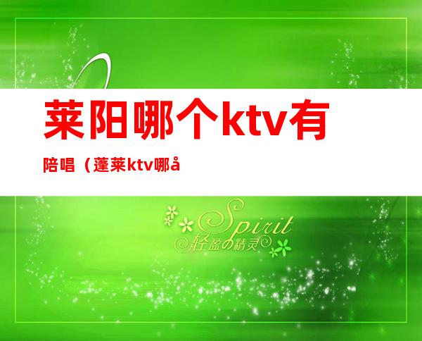 莱阳哪个ktv有陪唱（蓬莱ktv哪家有陪唱）