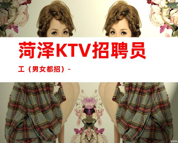 菏泽KTV招聘员工（男女都招）-工作轻松新人不看颜子