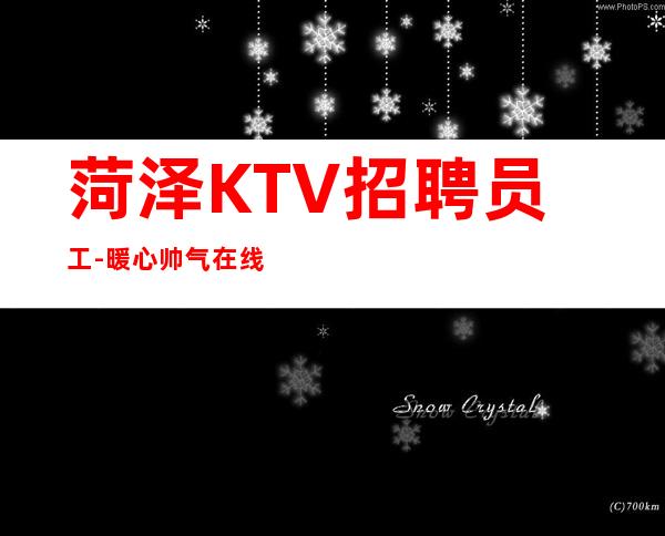 菏泽KTV招聘员工-暖心帅气在线诚聘