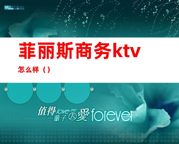 菲丽斯商务ktv怎么样（）