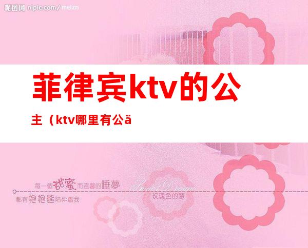 菲律宾ktv的公主（ktv哪里有公主）