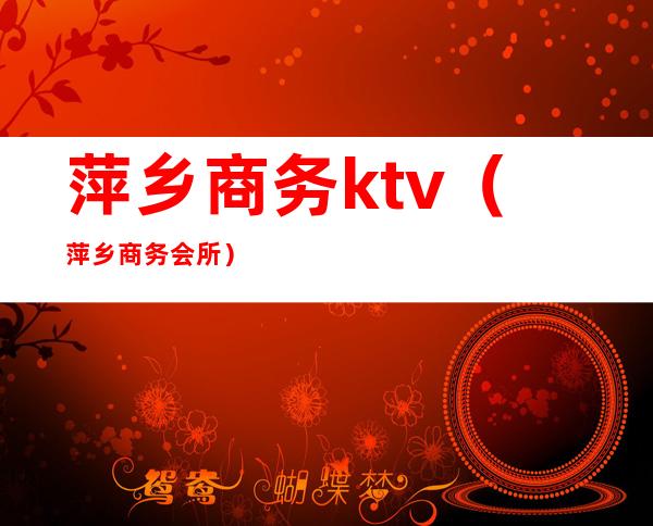 萍乡商务ktv（萍乡商务会所）