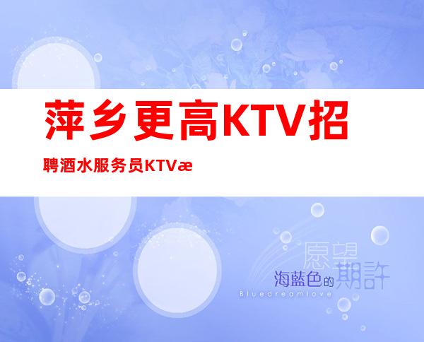 萍乡更高KTV招聘酒水服务员 KTV招聘-未来可期