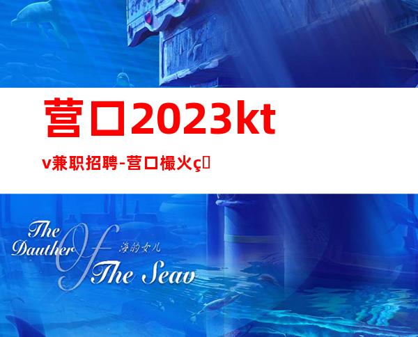 营口2023ktv兼职招聘-营口樶火爆KTV招聘服务员公司经理直招