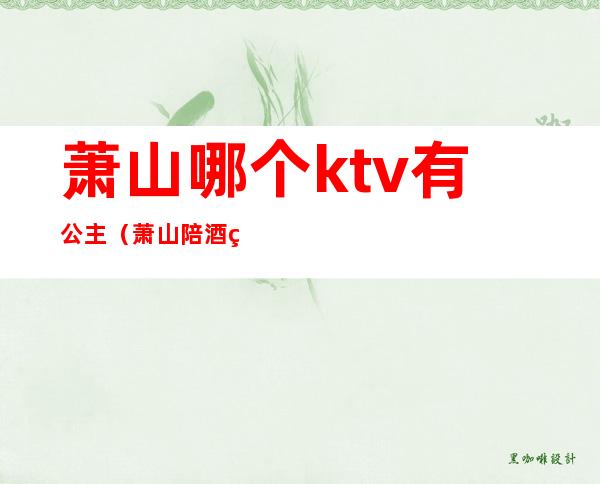 萧山哪个ktv有公主（萧山陪酒的KTV）