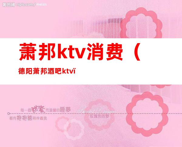 萧邦ktv消费（德阳萧邦酒吧ktv）