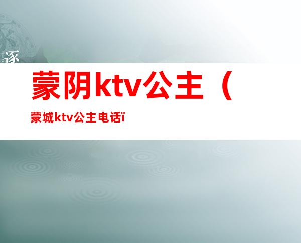 蒙阴ktv公主（蒙城ktv公主电话）