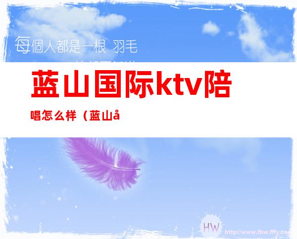 蓝山国际ktv陪唱怎么样（蓝山国际ktv服务项目）