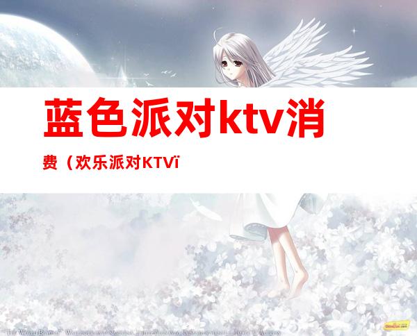 蓝色派对ktv消费（欢乐派对KTV）