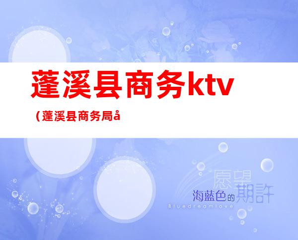 蓬溪县商务ktv（蓬溪县商务局局长）