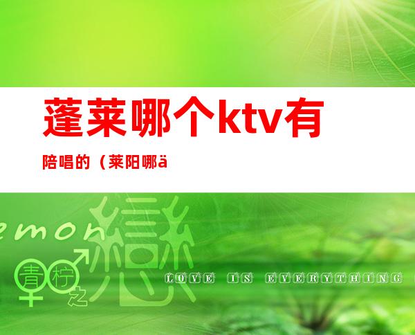 蓬莱哪个ktv有陪唱的（莱阳哪个KTV有陪唱）