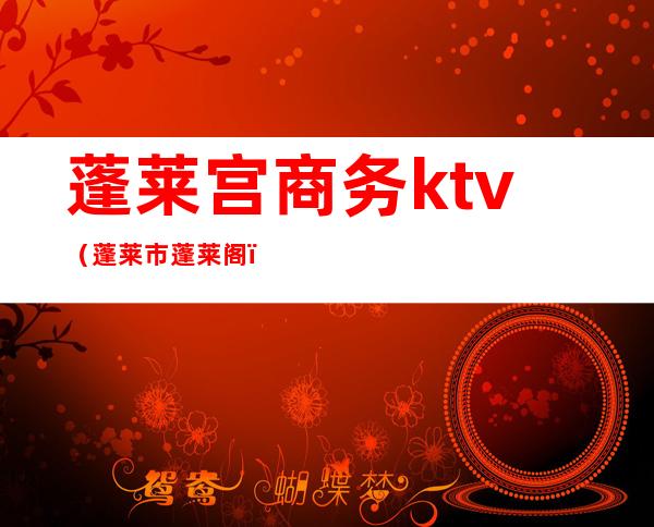 蓬莱宫商务ktv（蓬莱市蓬莱阁）