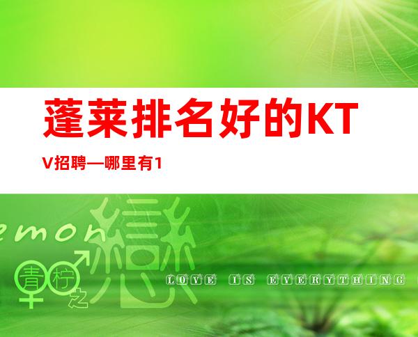 蓬莱排名好的KTV招聘—哪里有10场—加入一起成功