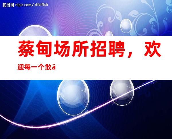 蔡甸场所招聘，欢迎每一个敢于挑战高薪的你来武汉白金汉宫上班