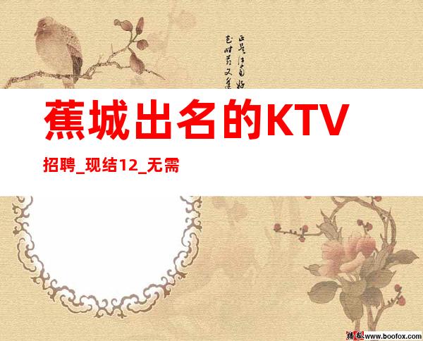 蕉城出名的KTV招聘_现结12_无需押金