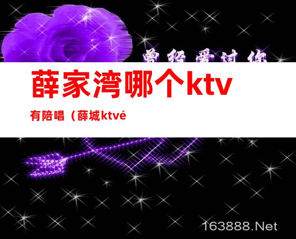 薛家湾哪个ktv有陪唱（薛城ktv陪唱）