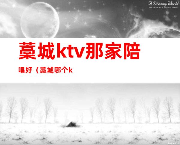 藁城ktv那家陪唱好（藁城哪个ktv好服务员多）