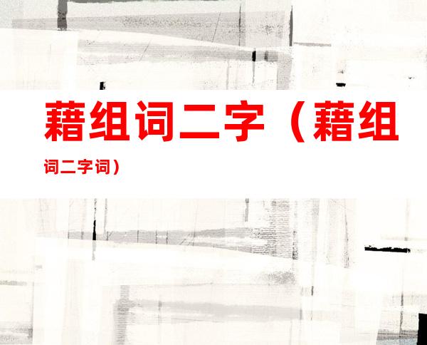 藉组词二字（藉组词二字词）