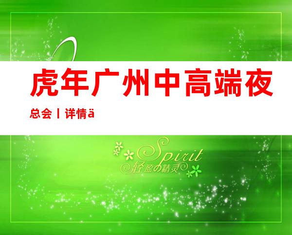 虎年广州中高端夜总会丨详情举荐这几家非常不错的 – 广州天河商务KTV