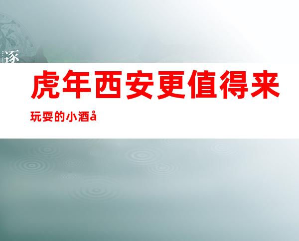 虎年西安更值得来玩耍的小酒吧，玩了不想走的酒吧