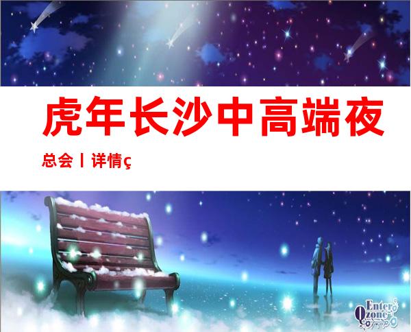 虎年长沙中高端夜总会丨详情环境档次豪华大气