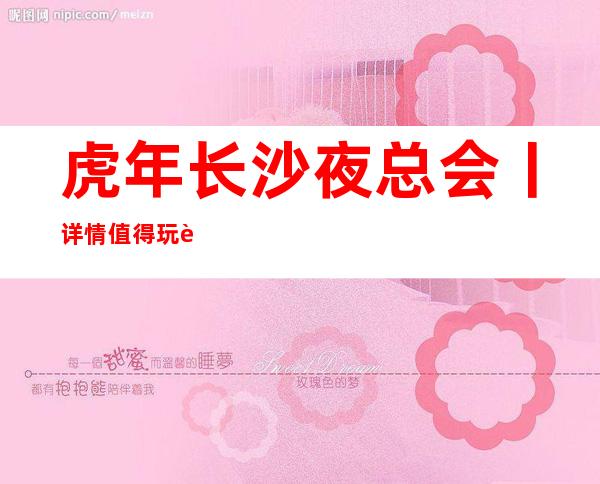 虎年长沙夜总会丨详情值得玩耍的ktv