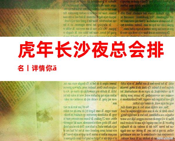 虎年长沙夜总会排名丨详情你体验过几家?