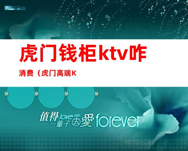 虎门钱柜ktv咋消费（虎门高端KTV）