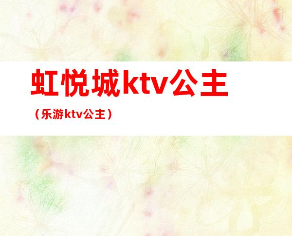 虹悦城ktv公主（乐游ktv 公主）