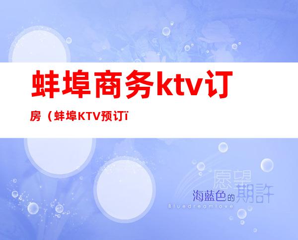 蚌埠商务ktv订房（蚌埠KTV预订）