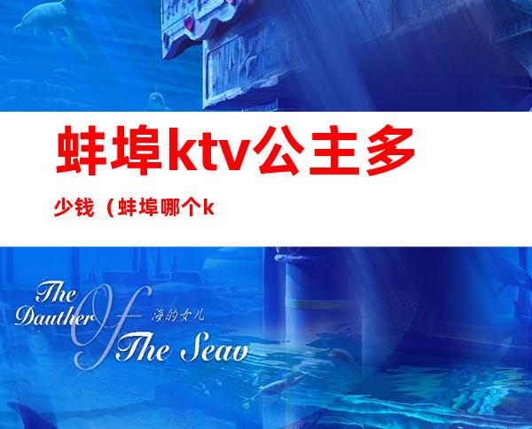 蚌埠ktv公主多少钱（蚌埠哪个ktv有陪酒）